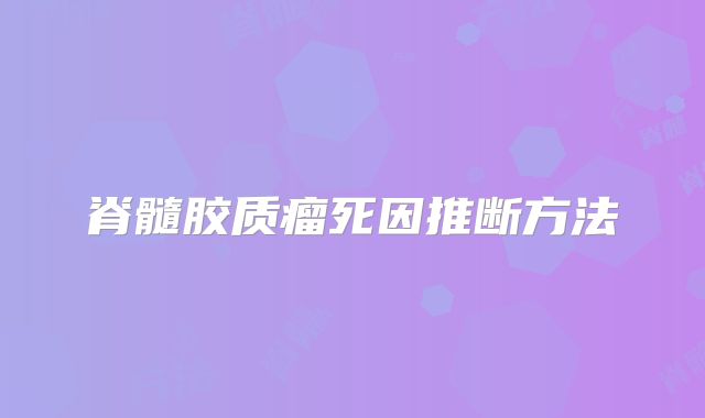 脊髓胶质瘤死因推断方法