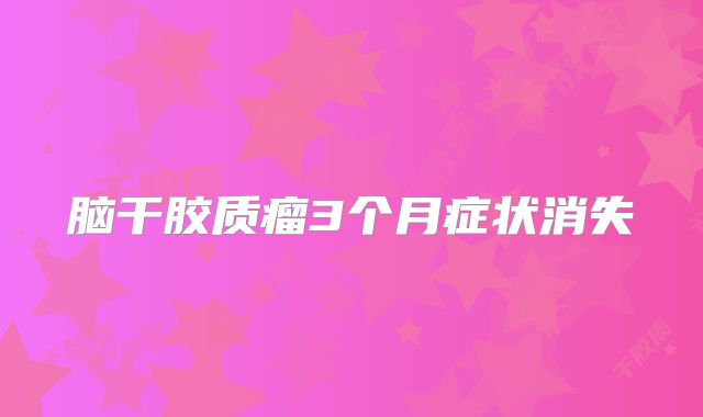 脑干胶质瘤3个月症状消失