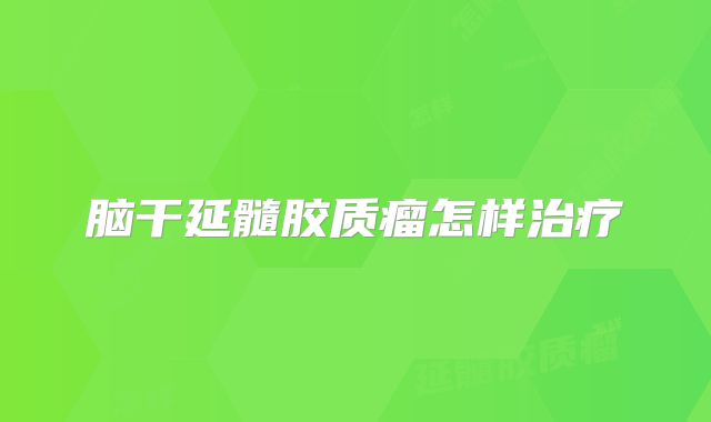 脑干延髓胶质瘤怎样治疗