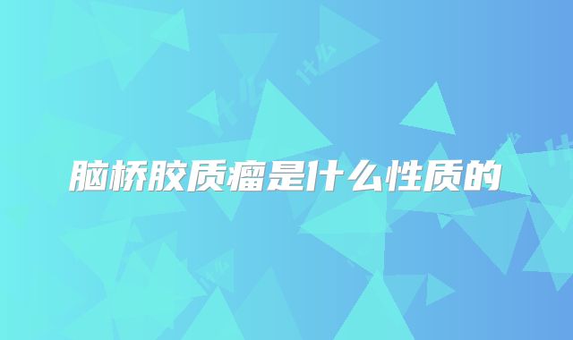 脑桥胶质瘤是什么性质的