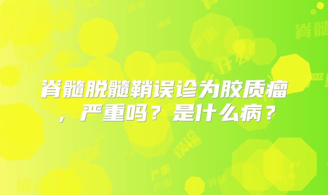 脊髓脱髓鞘误诊为胶质瘤，严重吗？是什么病？