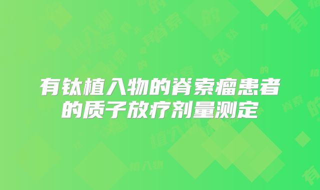 有钛植入物的脊索瘤患者的质子放疗剂量测定