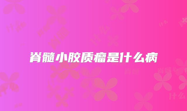 脊髓小胶质瘤是什么病
