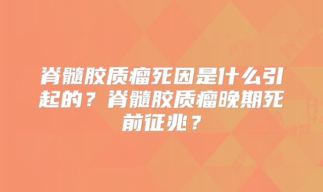 脊髓胶质瘤死因是什么引起的？脊髓胶质瘤晚期死前征兆？