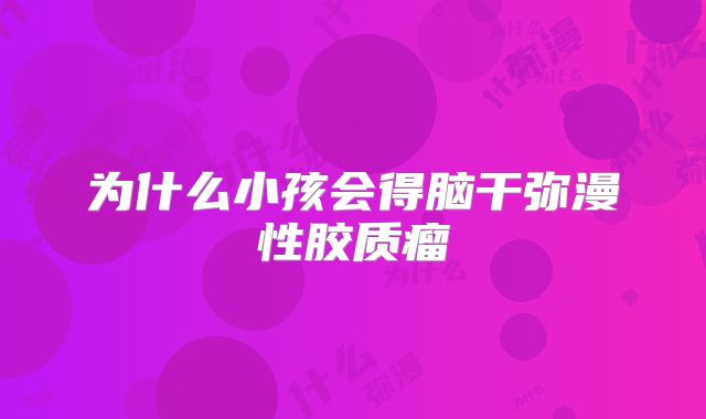 为什么小孩会得脑干弥漫性胶质瘤