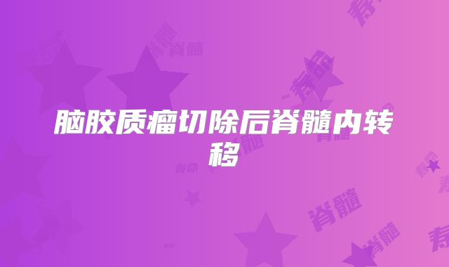 脑胶质瘤切除后脊髓内转移