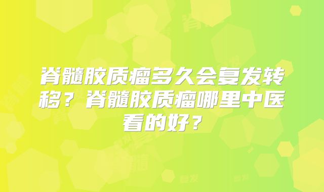 脊髓胶质瘤多久会复发转移？脊髓胶质瘤哪里中医看的好？