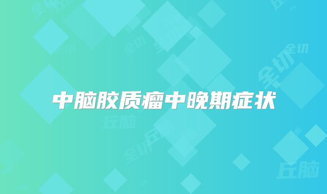 中脑胶质瘤中晚期症状