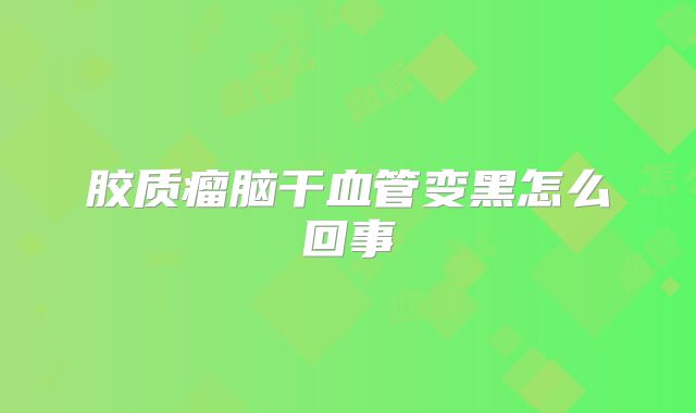 胶质瘤脑干血管变黑怎么回事
