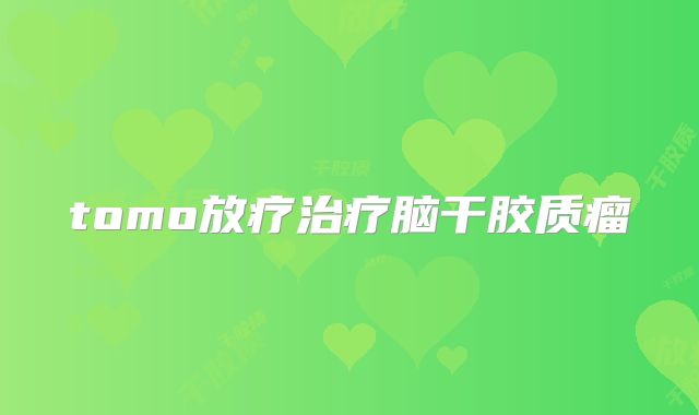 tomo放疗治疗脑干胶质瘤