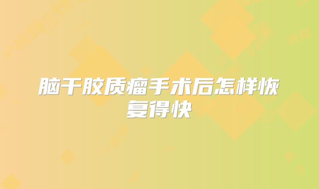 脑干胶质瘤手术后怎样恢复得快
