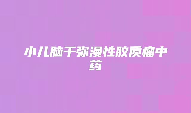 小儿脑干弥漫性胶质瘤中药