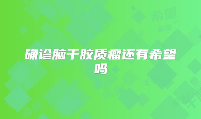 确诊脑干胶质瘤还有希望吗