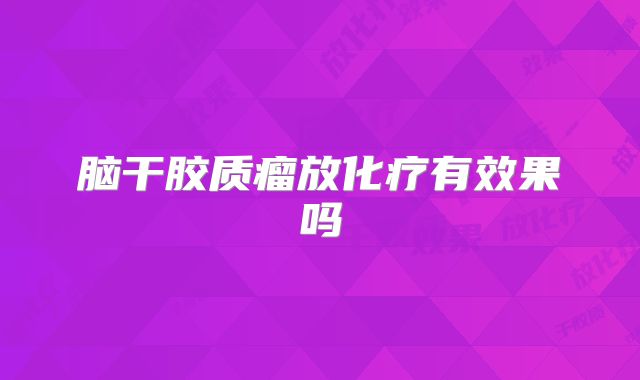 脑干胶质瘤放化疗有效果吗