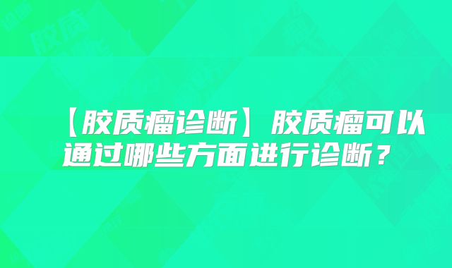 【胶质瘤诊断】胶质瘤可以通过哪些方面进行诊断？