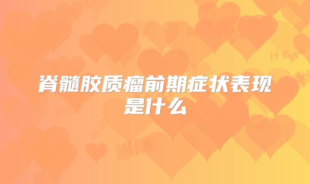 脊髓胶质瘤前期症状表现是什么