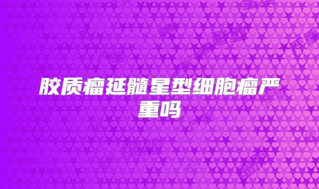 胶质瘤延髓星型细胞瘤严重吗