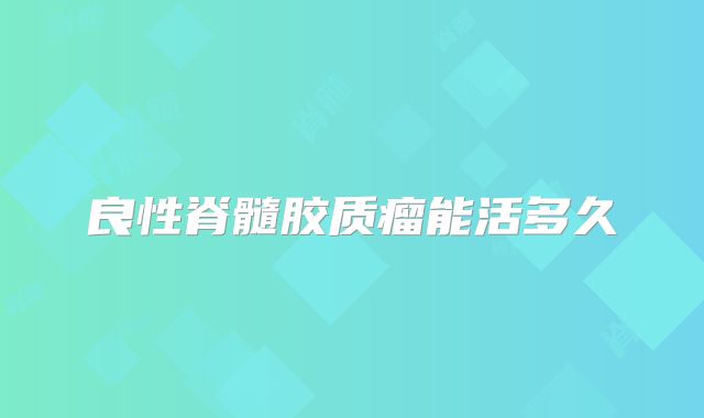 良性脊髓胶质瘤能活多久