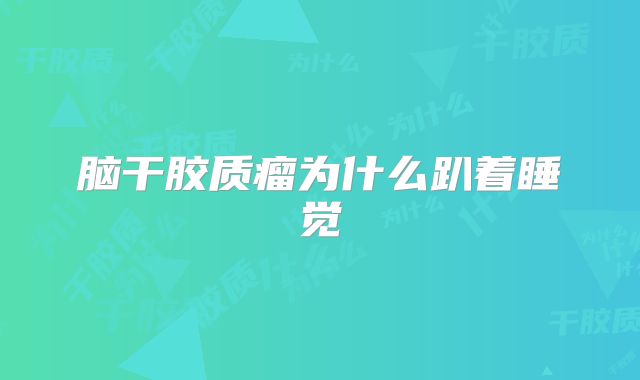 脑干胶质瘤为什么趴着睡觉