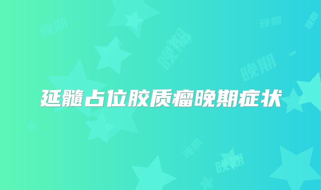 延髓占位胶质瘤晚期症状