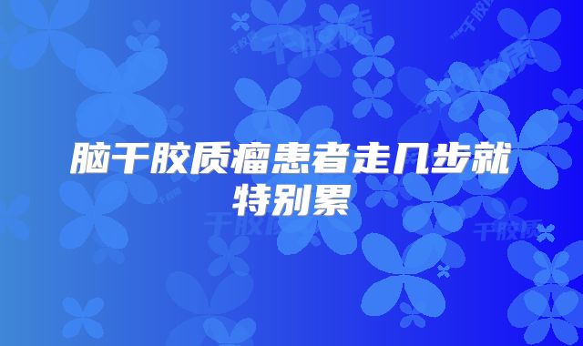 脑干胶质瘤患者走几步就特别累
