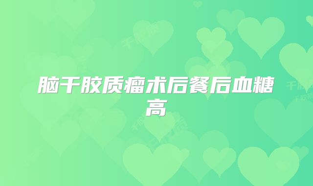 脑干胶质瘤术后餐后血糖高