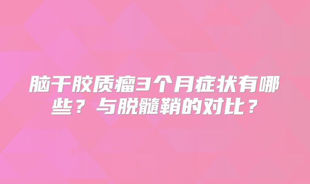 脑干胶质瘤3个月症状有哪些？与脱髓鞘的对比？
