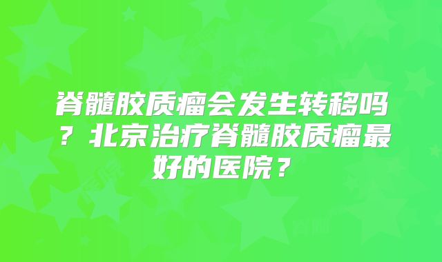 脊髓胶质瘤会发生转移吗？北京治疗脊髓胶质瘤最好的医院？