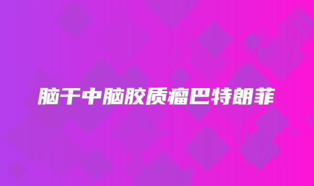 脑干中脑胶质瘤巴特朗菲
