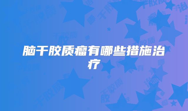 脑干胶质瘤有哪些措施治疗