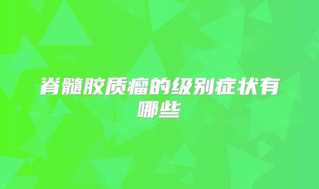 脊髓胶质瘤的级别症状有哪些