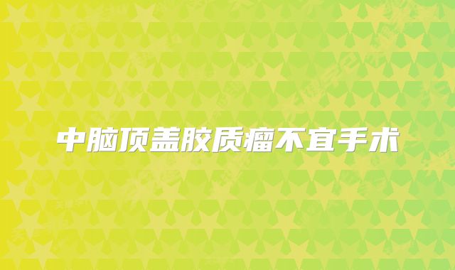 中脑顶盖胶质瘤不宜手术