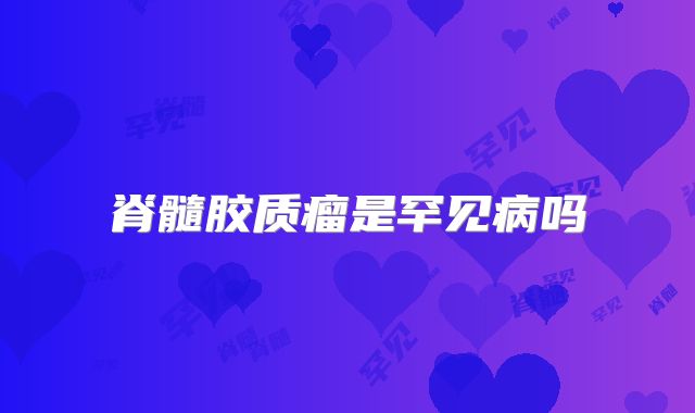 脊髓胶质瘤是罕见病吗