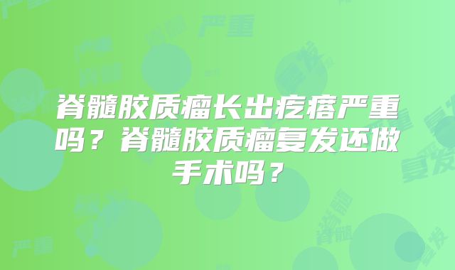 脊髓胶质瘤长出疙瘩严重吗？脊髓胶质瘤复发还做手术吗？
