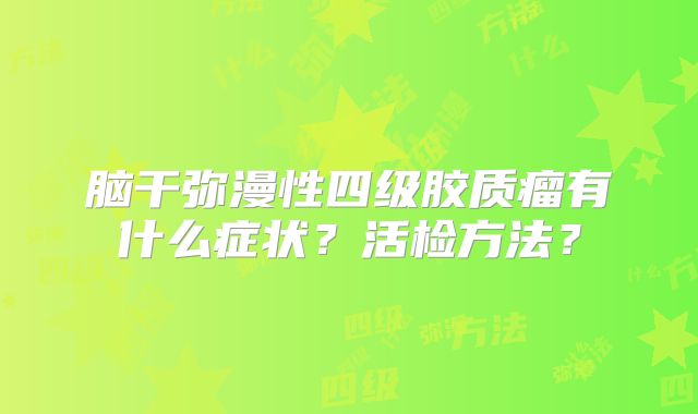 脑干弥漫性四级胶质瘤有什么症状？活检方法？