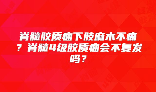脊髓胶质瘤下肢麻木不痛？脊髓4级胶质瘤会不复发吗？