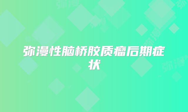 弥漫性脑桥胶质瘤后期症状