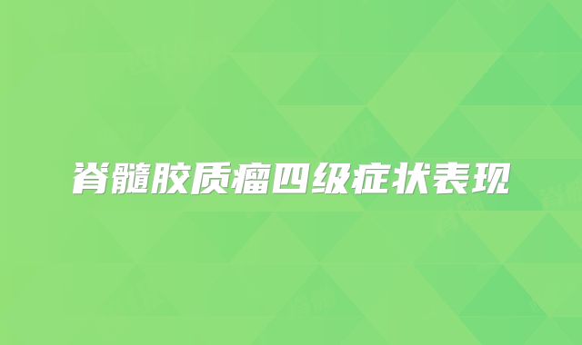 脊髓胶质瘤四级症状表现