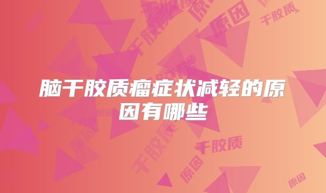 脑干胶质瘤症状减轻的原因有哪些
