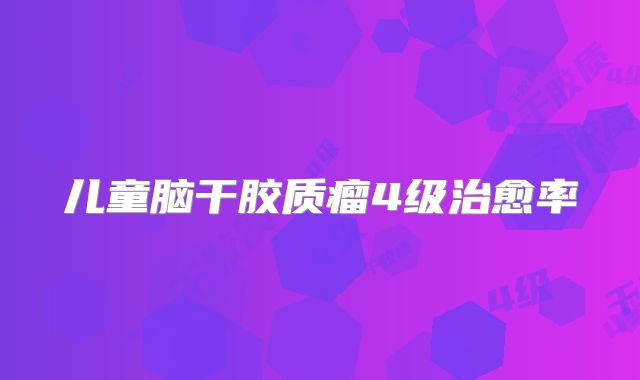 儿童脑干胶质瘤4级治愈率