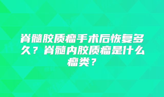 脊髓胶质瘤手术后恢复多久？脊髓内胶质瘤是什么瘤类？