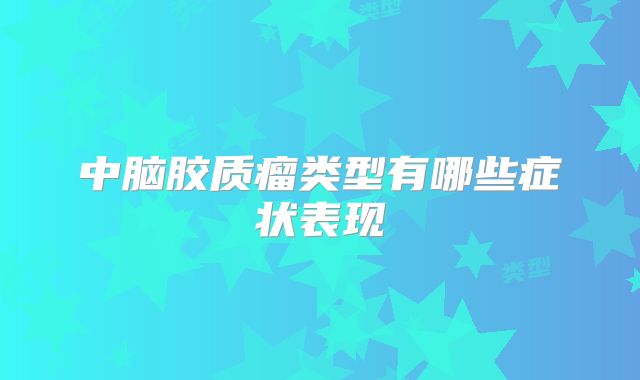 中脑胶质瘤类型有哪些症状表现