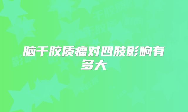 脑干胶质瘤对四肢影响有多大