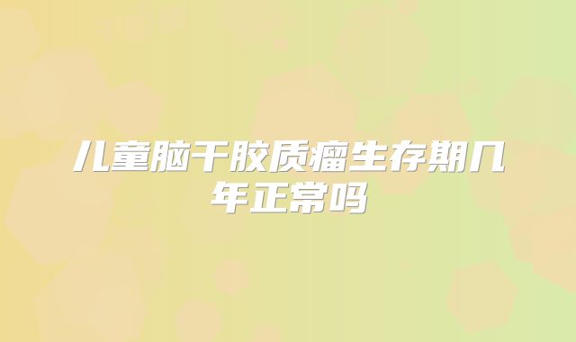 儿童脑干胶质瘤生存期几年正常吗