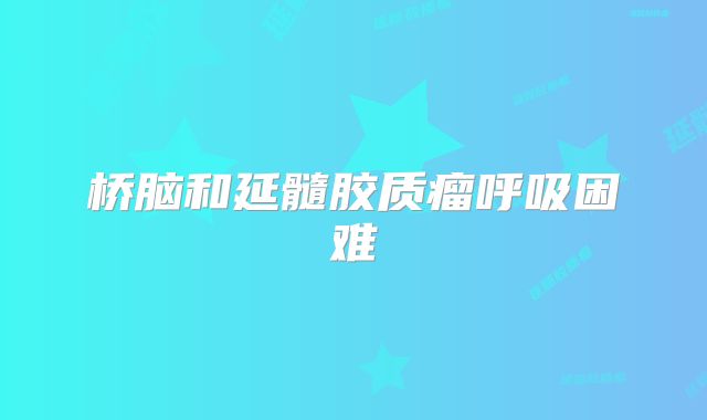 桥脑和延髓胶质瘤呼吸困难