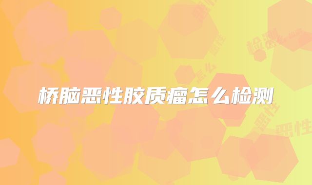 桥脑恶性胶质瘤怎么检测
