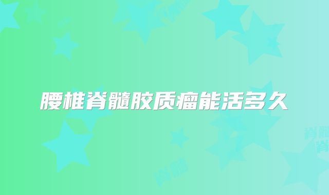 腰椎脊髓胶质瘤能活多久