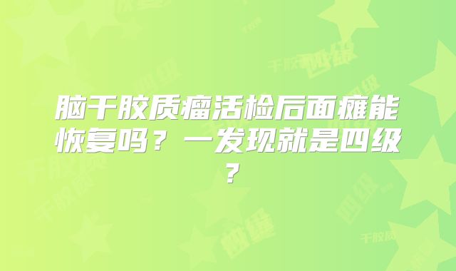 脑干胶质瘤活检后面瘫能恢复吗？一发现就是四级？