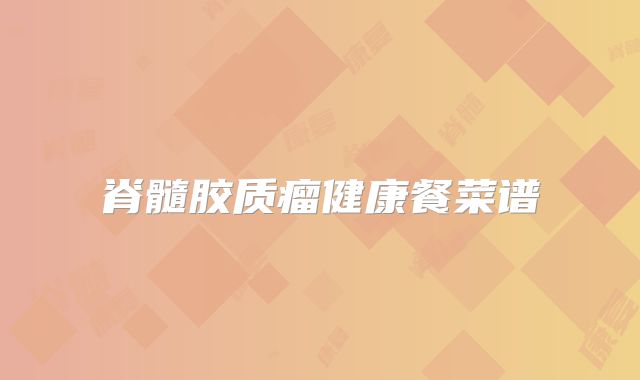 脊髓胶质瘤健康餐菜谱
