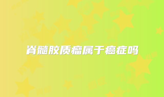 脊髓胶质瘤属于癌症吗